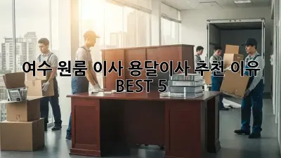 여수 원룸 이사? 용달이사 추천 이유 BEST 5!