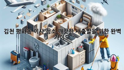 김천 평화동 이사 청소: 깨끗한 새출발을 위한 완벽 가이드