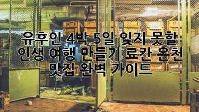🌸 유후인 4박 5일: 잊지 못할 인생 여행 만들기 료칸, 온천, 맛집 완벽 가이드 🌸