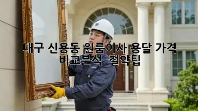 대구 신용동 원룸이사? 용달 가격 비교분석 & 절약팁!