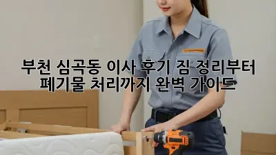 부천 심곡동 이사 후기: 짐 정리부터 폐기물 처리까지 완벽 가이드!