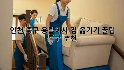 인천 중구 용달이사? 짐 옮기기 꿀팁 & 도구 추천!